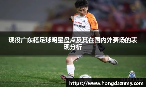 现役广东籍足球明星盘点及其在国内外赛场的表现分析